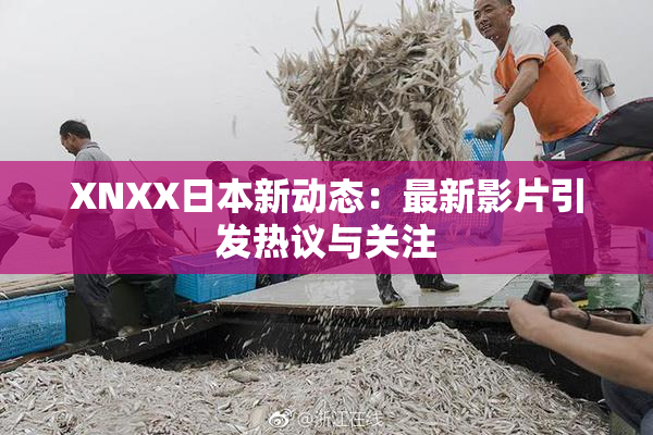 XNXX日本新动态：最新影片引发热议与关注