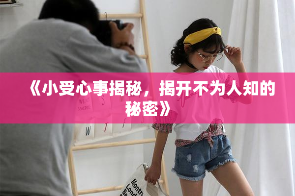《小受心事揭秘，揭开不为人知的秘密》