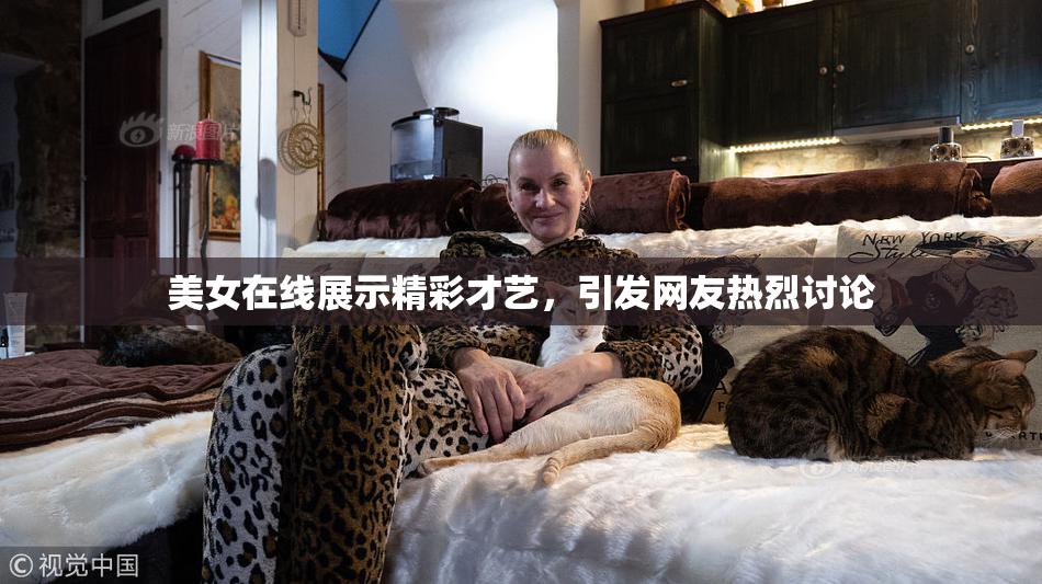 美女在线展示精彩才艺，引发网友热烈讨论