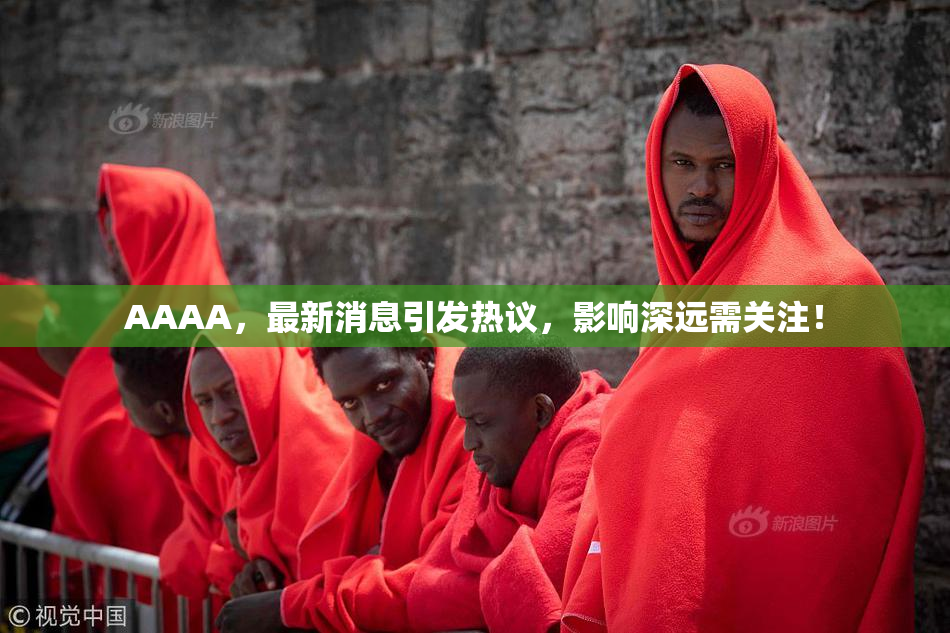 AAAA，最新消息引发热议，影响深远需关注！