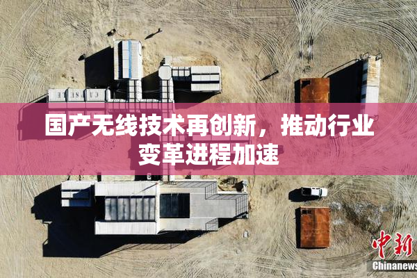 国产无线技术再创新，推动行业变革进程加速