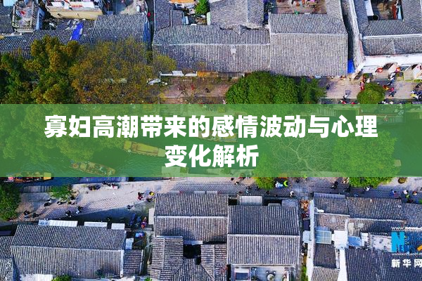 寡妇高潮带来的感情波动与心理变化解析