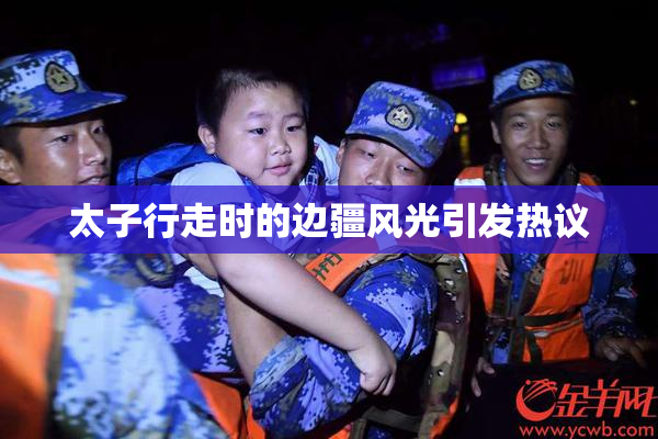 太子行走时的边疆风光引发热议