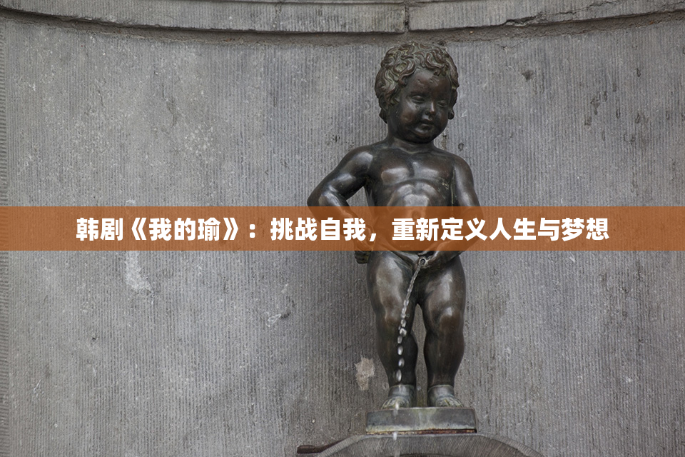 韩剧《我的瑜》：挑战自我，重新定义人生与梦想