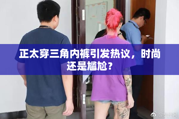 正太穿三角内裤引发热议，时尚还是尴尬？