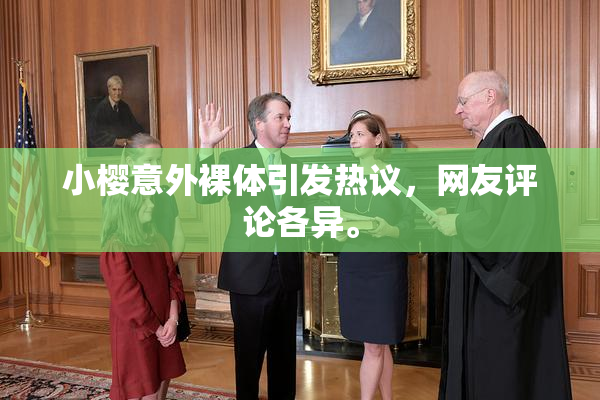 小樱意外裸体引发热议，网友评论各异。