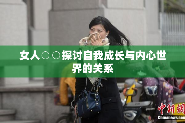 女人○○探讨自我成长与内心世界的关系