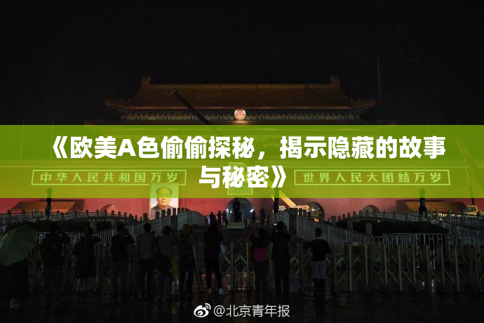 《欧美A色偷偷探秘，揭示隐藏的故事与秘密》