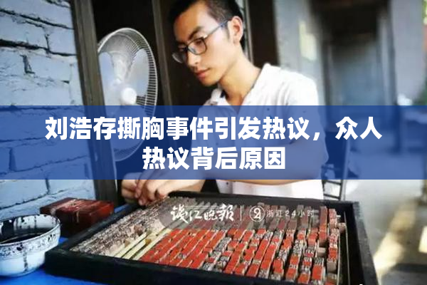 刘浩存撕胸事件引发热议，众人热议背后原因