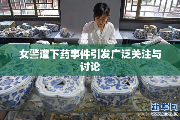 女警遭下药事件引发广泛关注与讨论