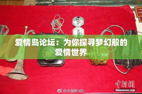 爱情岛论坛：为你探寻梦幻般的爱情世界