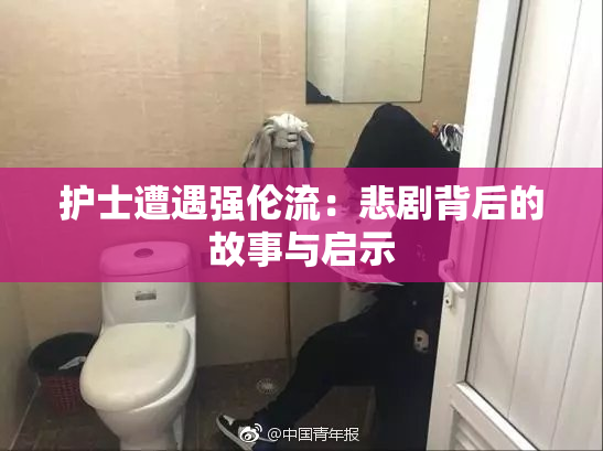 护士遭遇强伦流：悲剧背后的故事与启示