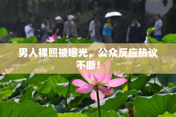 男人裸照被曝光，公众反应热议不断！