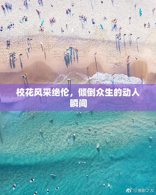 校花风采绝伦，倾倒众生的动人瞬间