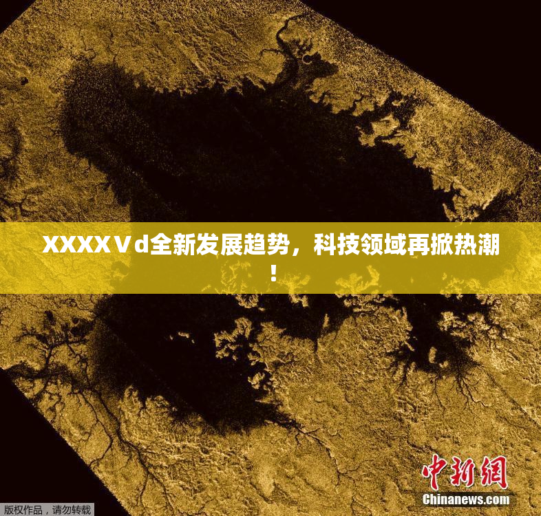 XXXXⅤd全新发展趋势，科技领域再掀热潮！