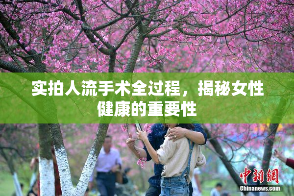 实拍人流手术全过程，揭秘女性健康的重要性