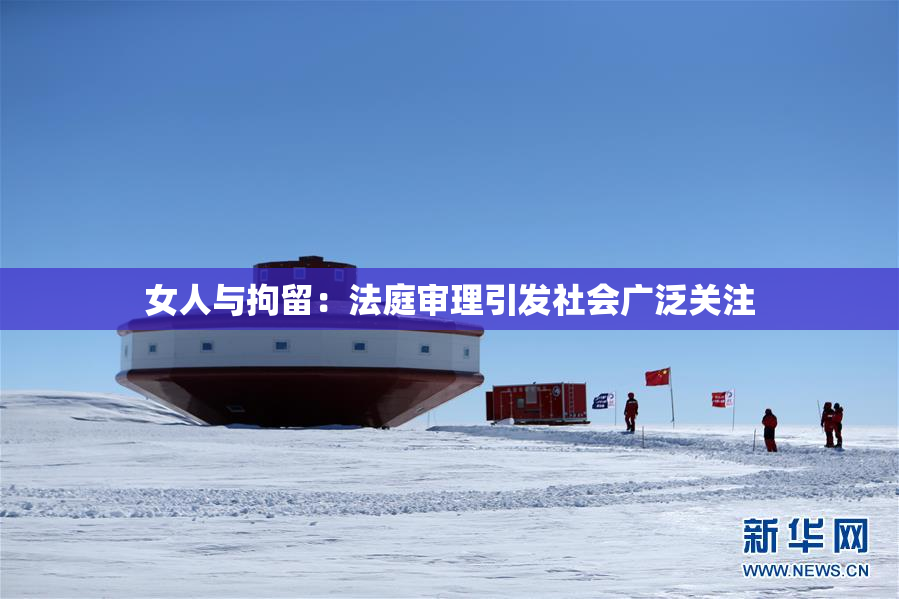 女人与拘留：法庭审理引发社会广泛关注