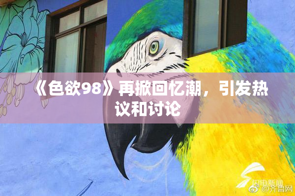 《色欲98》再掀回忆潮，引发热议和讨论