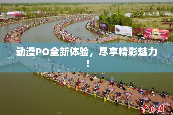 动漫PO全新体验，尽享精彩魅力！