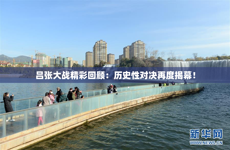 吕张大战精彩回顾：历史性对决再度揭幕！
