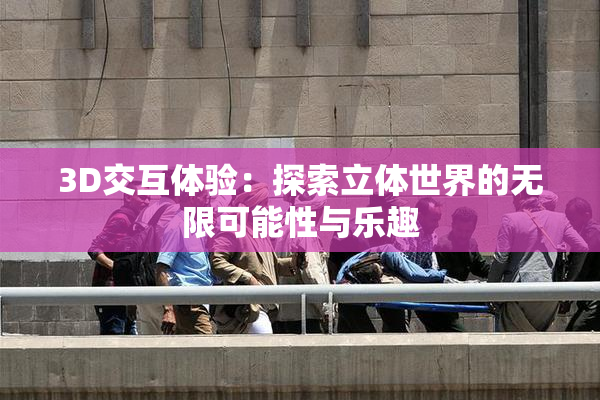 3D交互体验：探索立体世界的无限可能性与乐趣