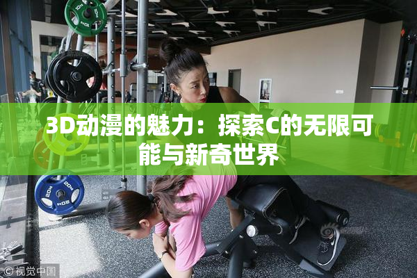 3D动漫的魅力：探索C的无限可能与新奇世界