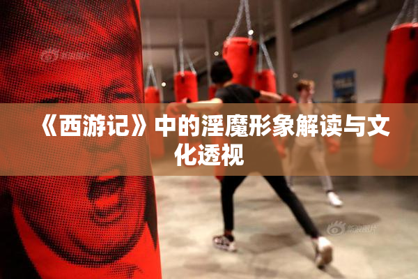 《西游记》中的淫魔形象解读与文化透视