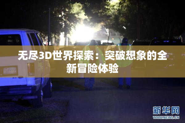无尽3D世界探索：突破想象的全新冒险体验