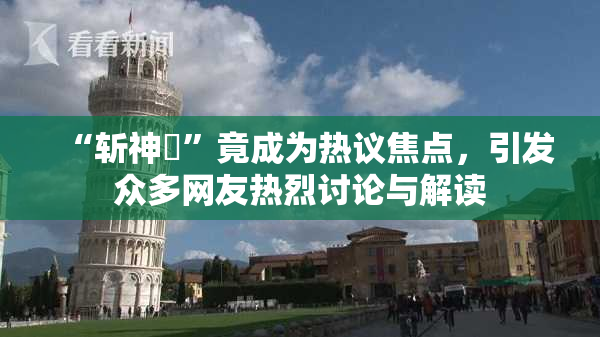 “斩神婬”竟成为热议焦点，引发众多网友热烈讨论与解读