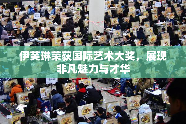 伊芙琳荣获国际艺术大奖，展现非凡魅力与才华