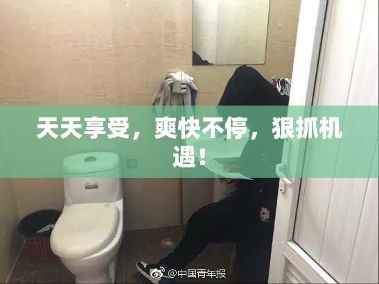 天天享受，爽快不停，狠抓机遇！