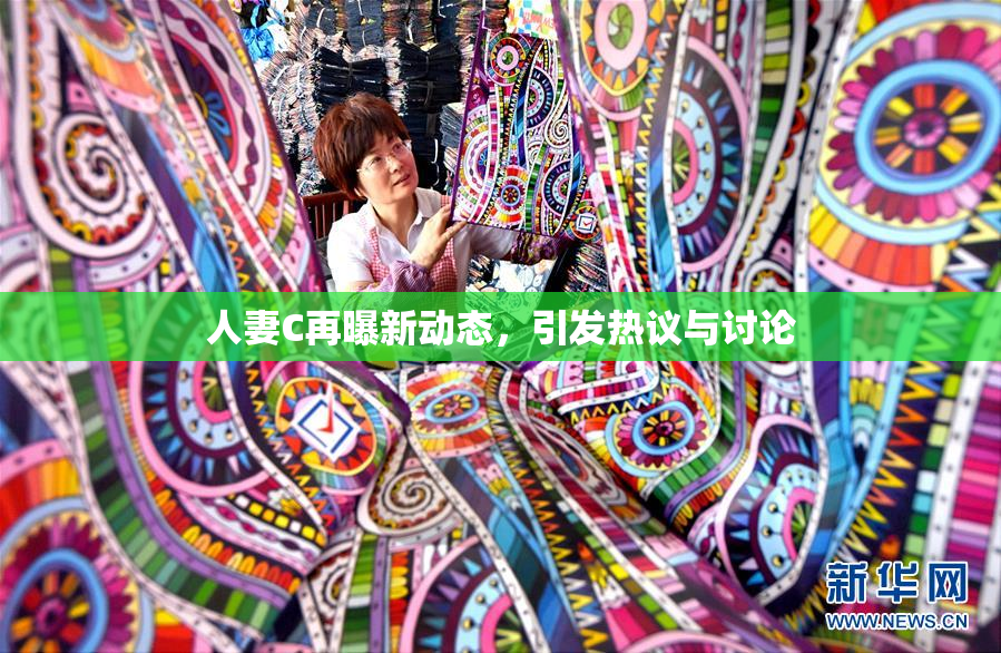 人妻C再曝新动态，引发热议与讨论