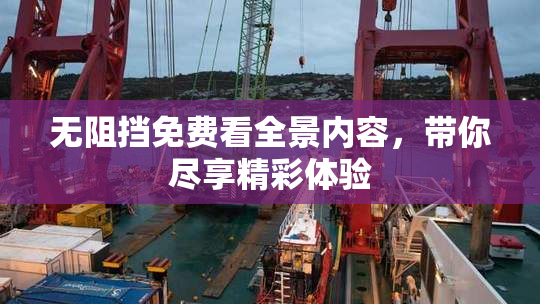 无阻挡免费看全景内容，带你尽享精彩体验