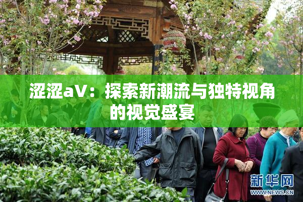 涩涩aV：探索新潮流与独特视角的视觉盛宴