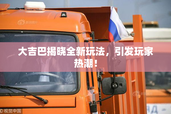 大吉巴揭晓全新玩法，引发玩家热潮！