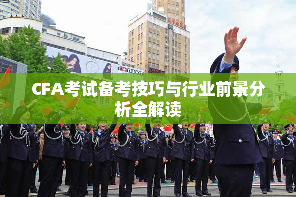CFA考试备考技巧与行业前景分析全解读