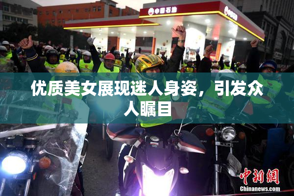 优质美女展现迷人身姿，引发众人瞩目