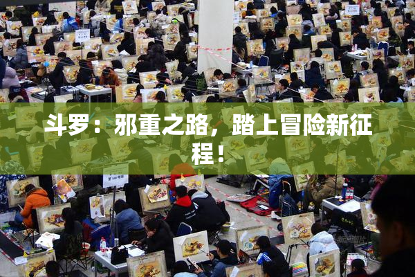 斗罗：邪重之路，踏上冒险新征程！