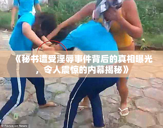 《秘书遭受淫辱事件背后的真相曝光，令人震惊的内幕揭秘》