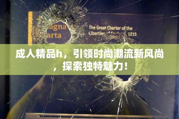 成人精品h，引领时尚潮流新风尚，探索独特魅力！