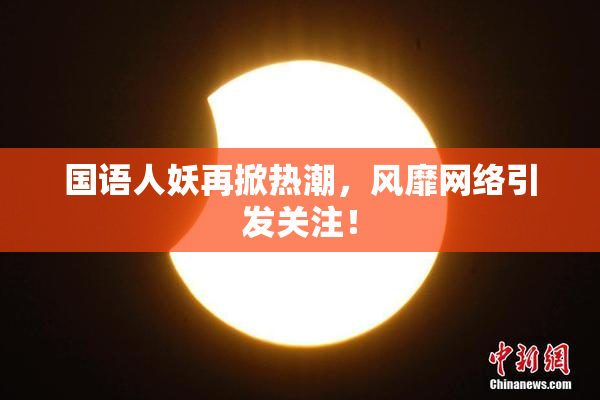 国语人妖再掀热潮，风靡网络引发关注！