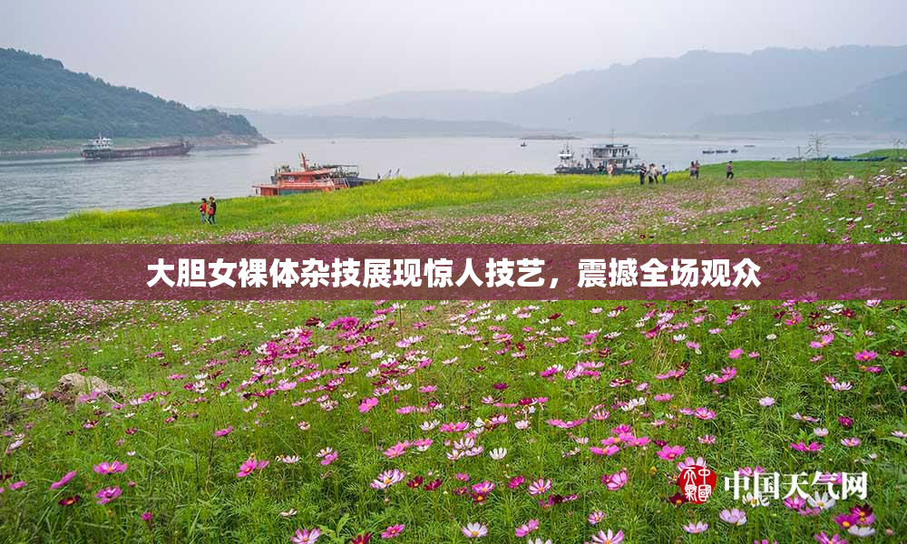 大胆女裸体杂技展现惊人技艺，震撼全场观众