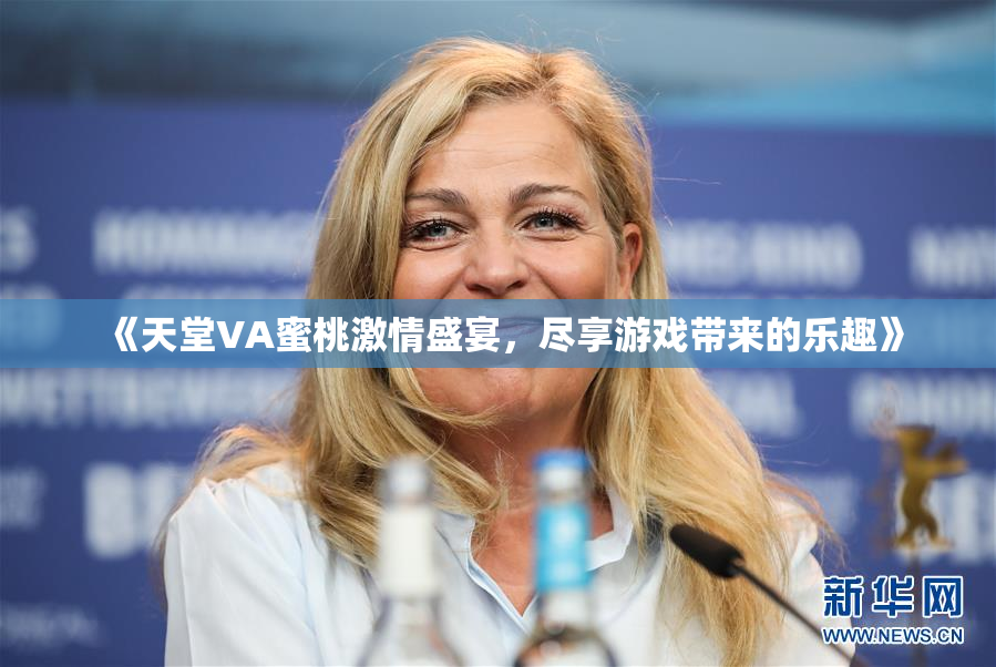 《天堂VA蜜桃激情盛宴，尽享游戏带来的乐趣》