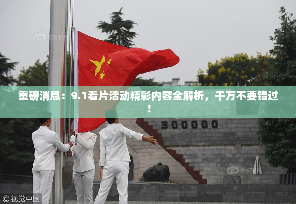 重磅消息：9.1看片活动精彩内容全解析，千万不要错过！
