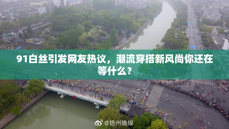 91白丝引发网友热议，潮流穿搭新风尚你还在等什么？