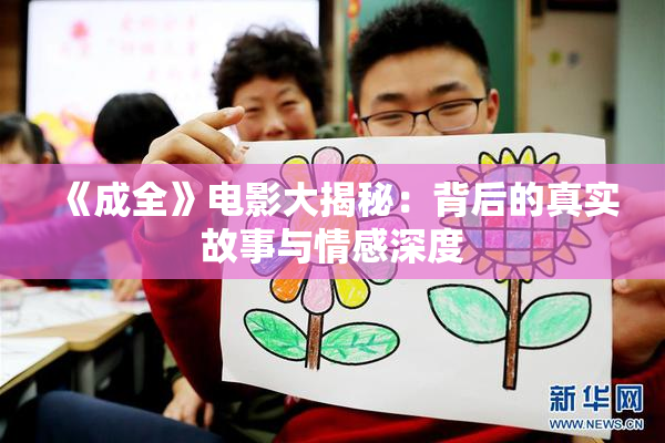 《成全》电影大揭秘：背后的真实故事与情感深度