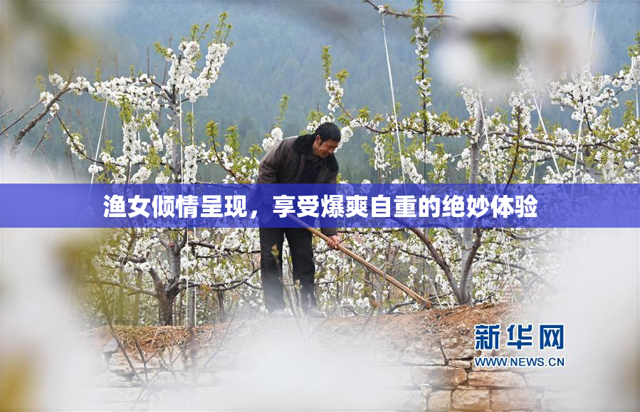 渔女倾情呈现，享受爆爽自重的绝妙体验