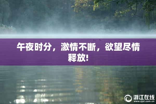 午夜时分，激情不断，欲望尽情释放!