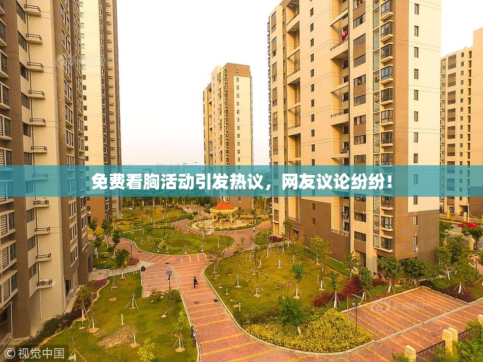 免费看胸活动引发热议，网友议论纷纷！