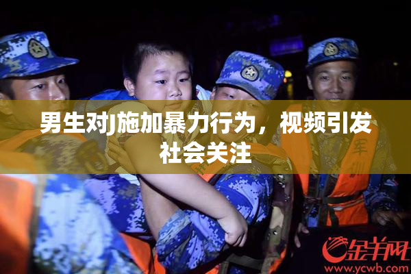 男生对J施加暴力行为，视频引发社会关注